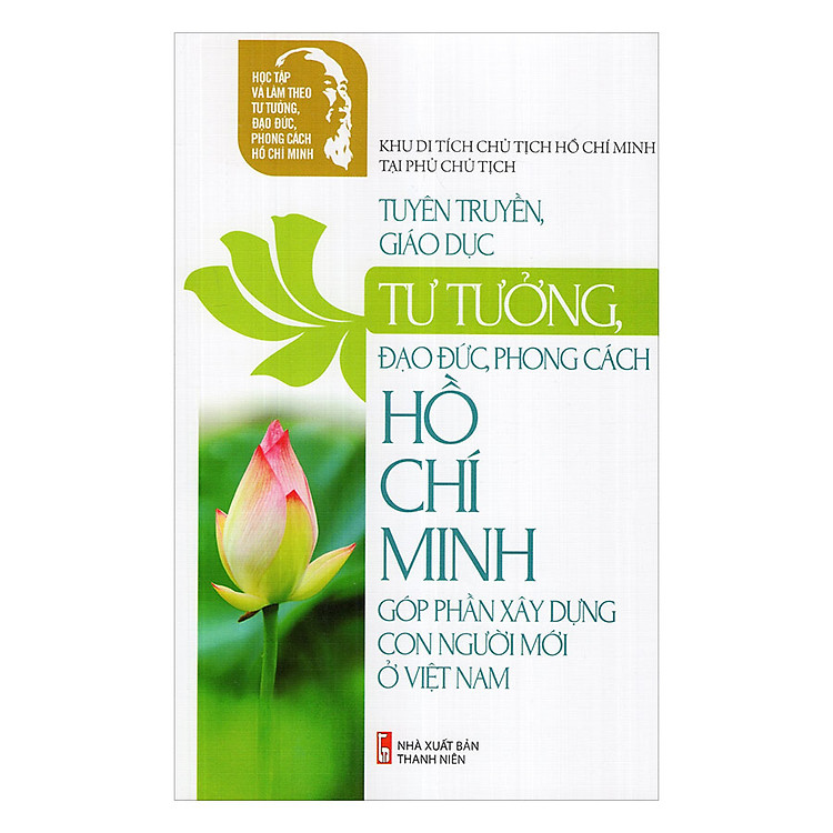 Tuyên Truyền, Giáo Dục Tư Tưởng, Đạo Đức, Phong Cách Hồ Chí Minh Góp Phần Xây Dựng Con Người Mới Ở Việt Nam