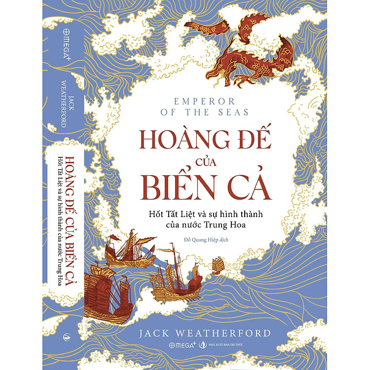 HOÀNG ĐẾ CỦA BIỂN CẢ - Hốt Tất Liệt và sự hình thành của nước Trung Hoa - Jack Weatherford – Omega Plus
