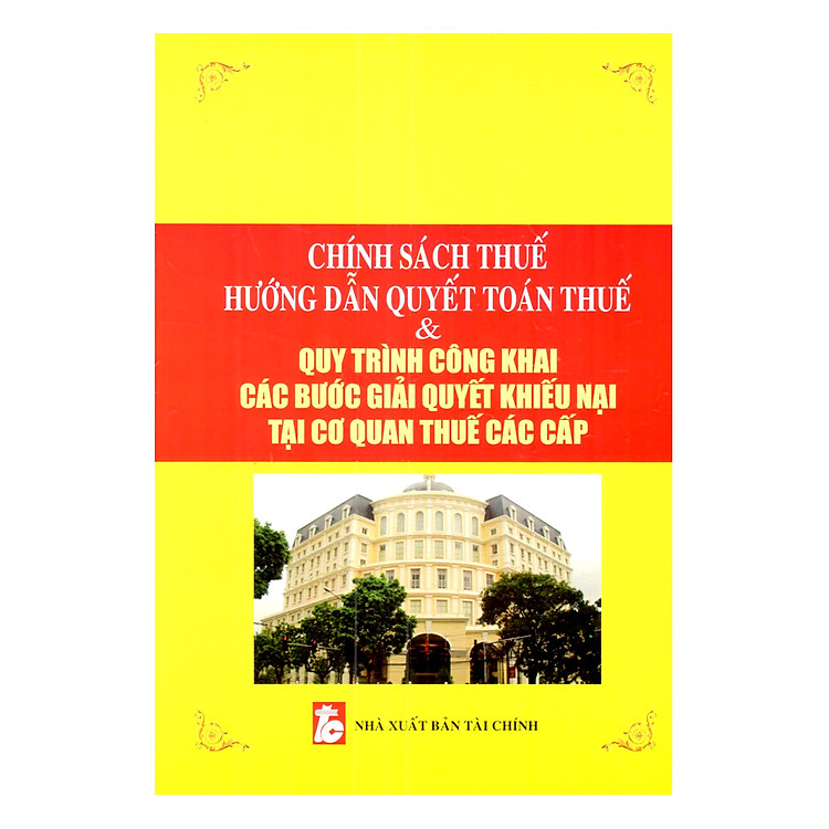 Chính Sách Thuế – Hướng Dẫn Quyết Toán Thuế Và Quy Trình Công Khai Các Bước Giải Quyết Khiếu Nại Tại Cơ Quan Thuế Các Cấp