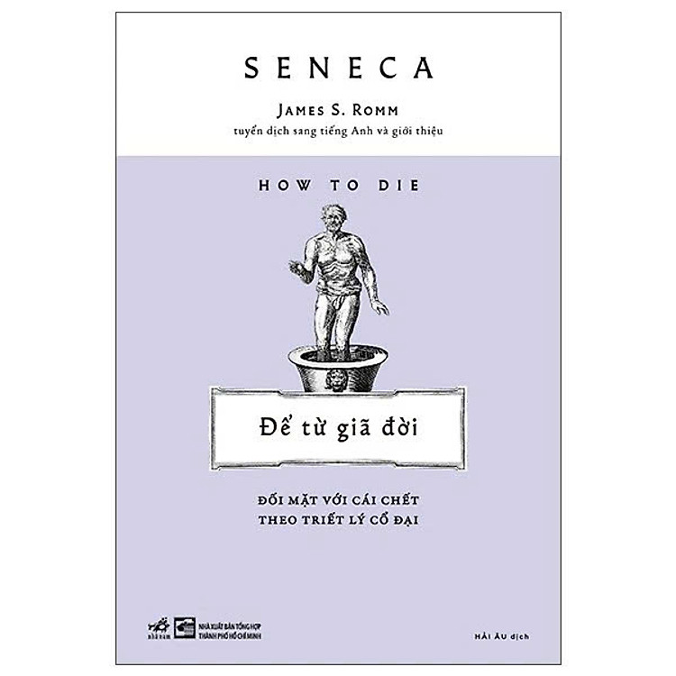 ĐỂ TỪ GIÃ ĐỜI - Đối Mặt Với Cái Chết Theo Triết Lý Cổ Đại - Seneca – Nhã Nam