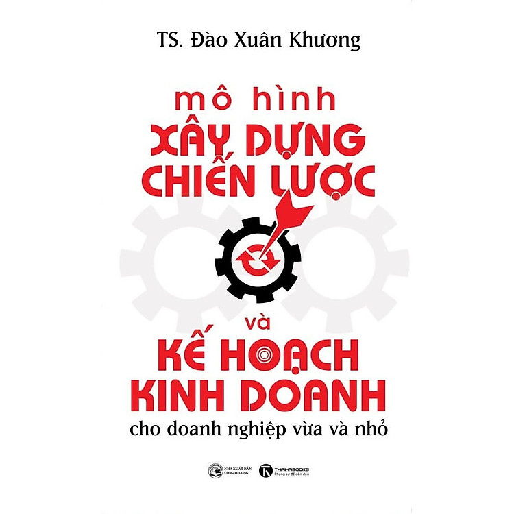 Mô Hình Xây Dựng Chiến Lược Và Kế Hoạch Kinh Doanh Cho Doanh Nghiệp Vừa Và Nhỏ - TS. Đào Xuân Khương - (bìa mềm)