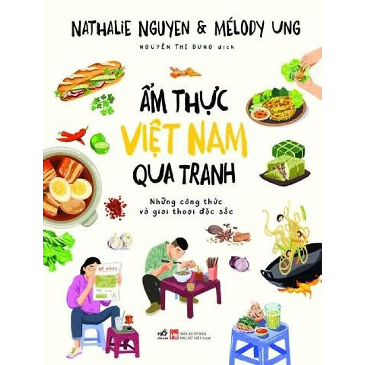 ẨM THỰC VIỆT NAM QUA TRANH - Những Công Thức Và Giai Thoại Đặc Sắc - Nathalie Nguyen, Mélody Ung - Nguyễn Thị Dung dịch – Nhã Nam – NXB Phụ Nữ Việt Nam