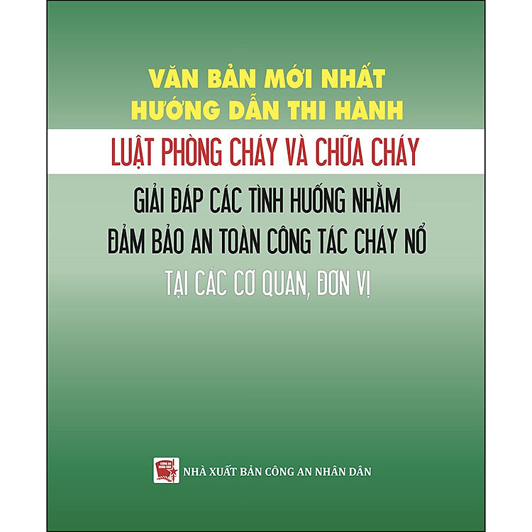Sách Văn Bản Mới Nhất Hướng Dẫn Thi Hành Luật Phòng Cháy Và Chữa Cháy - Giải Đáp Các Tình Huống Nhằm Đảm Bảo An Toàn Công Tác Cháy Nổ Tại Các Cơ Quan, Đơn Vị