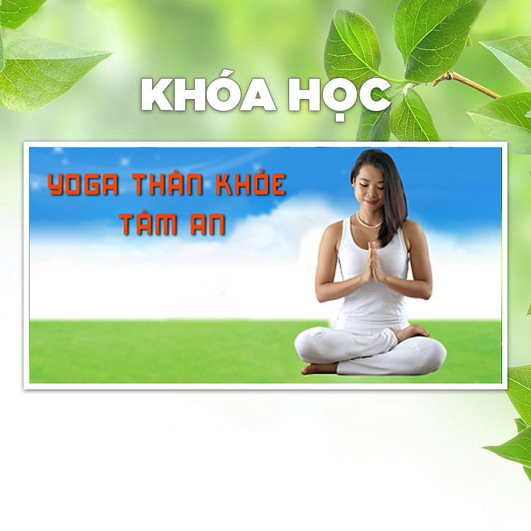 Khóa Học Yoga Cho Thân Khỏe, Tâm An