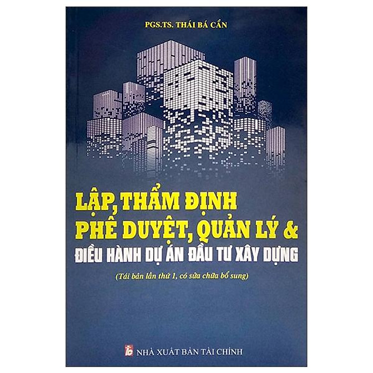 Lập, Thẩm Định Phê Duyệt, Quản Lý Và Điều Hành Dự Án Đầu Tư Xây Dựng (Tái Bản Lần Thứ 1, Có Sửa Chữa Bổ Sung)