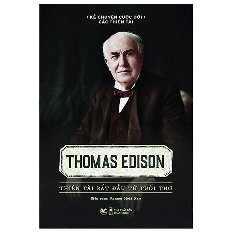 Kể Chuyện Cuộc Đời Các Thiên Tài: Thomas Edison – Thiên Tài Bắt Đầu Từ Tuổi Thơ