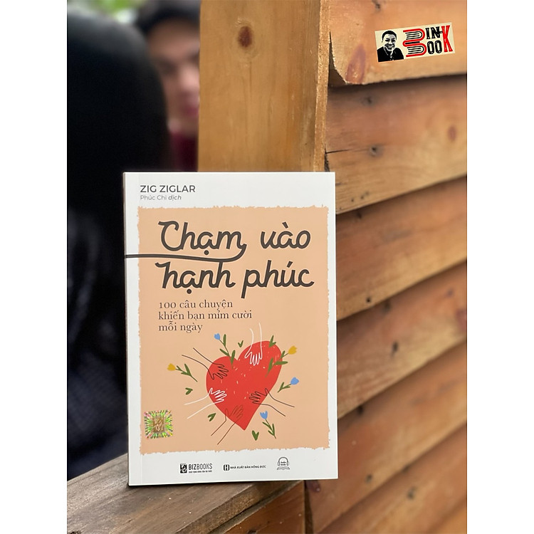 CHẠM VÀO HẠNH PHÚC - 100 CÂU CHUYỆN KHIẾN BẠN MỈM CƯỜI MỖI NGÀY - Zig Ziglar – Phúc Chi dịch - Bizbooks - NXB Hồng Đức.