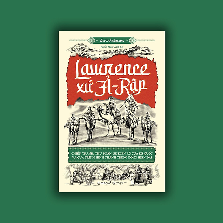 (GIẢI CỨU SÁCH) LAWRENCE XỨ Ả - RẬP: CHIẾN TRANH, THỦ ĐOẠN, SỰ ĐIÊN RỒ CỦA ĐẾ QUỐC VÀ QUÁ TRÌNH HÌNH THÀNH TRUNG ĐÔNG HIỆN ĐẠI – Scott Anderson – Nguyễn Mạnh Cường dịch - NXB Lao Động – Omega Plus