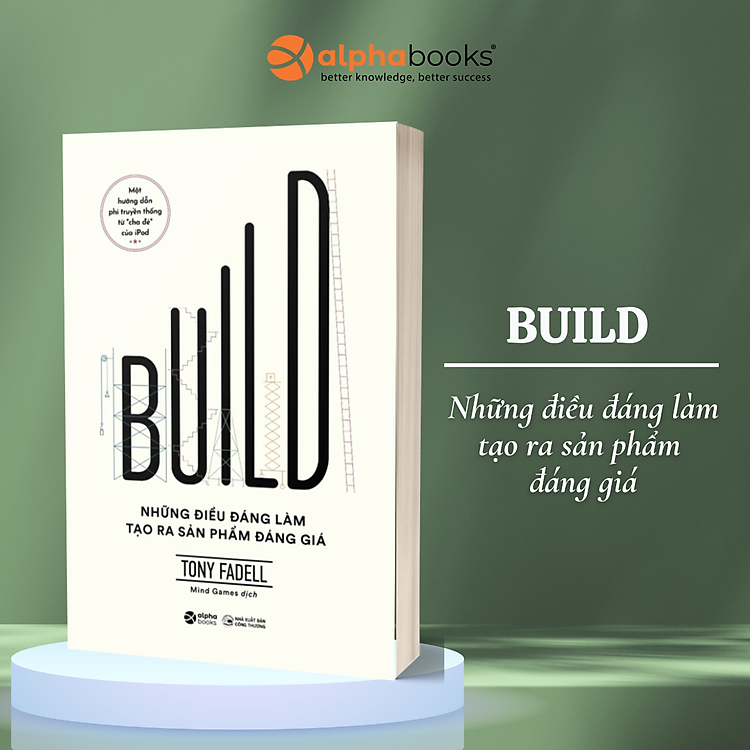 Build - Những Điều Đáng Làm Tạo Ra Sản Phẩm Đáng Giá - Một Hướng Dẫn Phi Truyền Thống Từ “Cha Đẻ” Ipod (Tony Fadell)