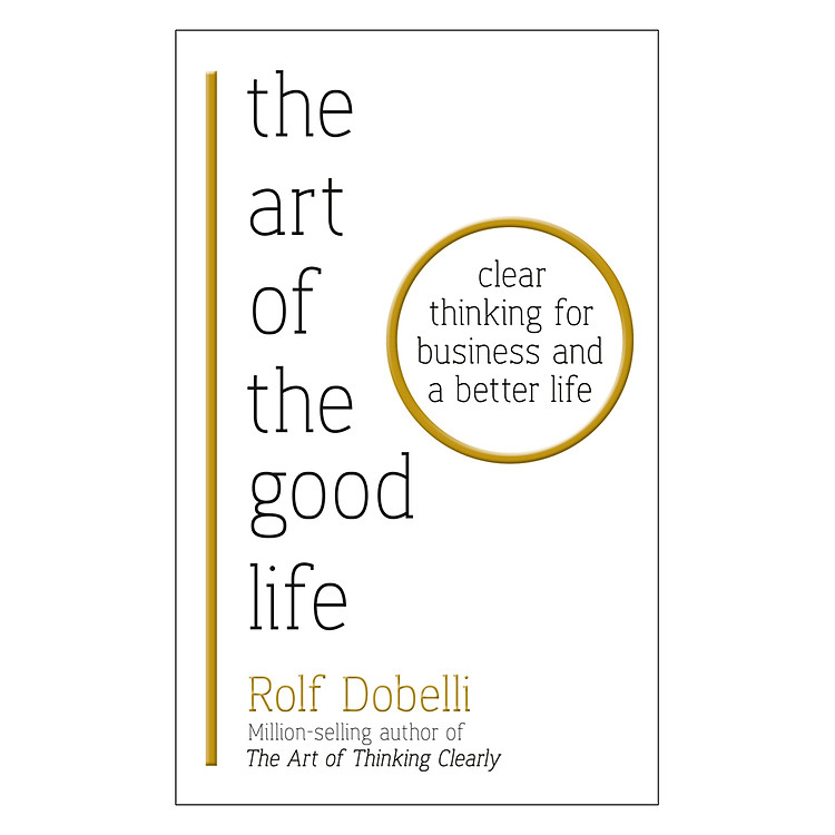 The Art Of The Good Life: Clear Thinking For Business And A Better Life