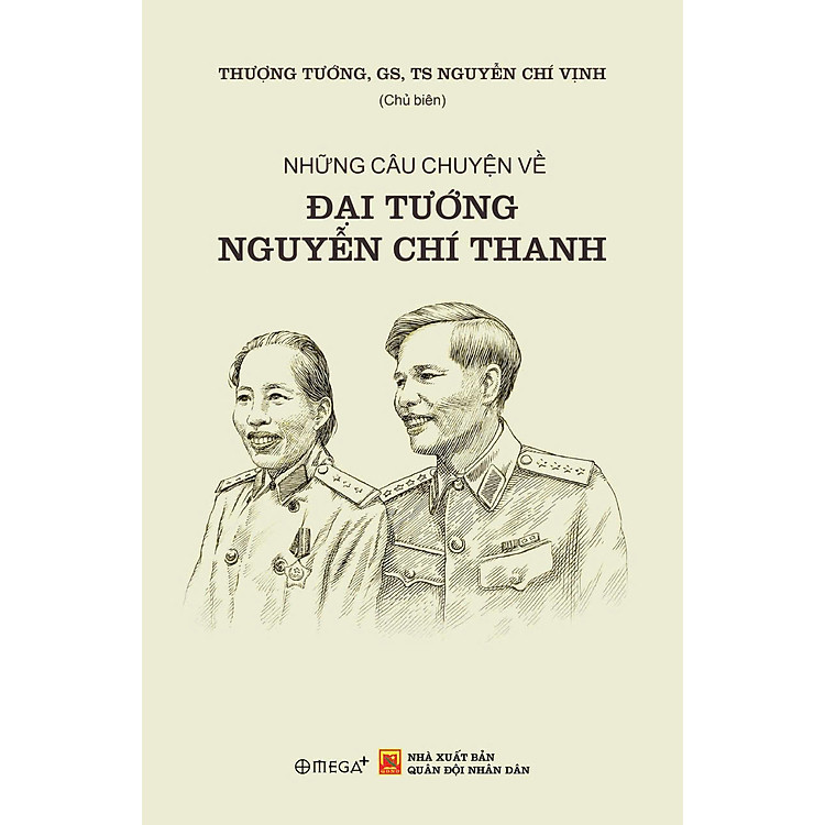 Sách NHỮNG CÂU CHUYỆN VỀ ĐẠI TƯỚNG NGUYỄN CHÍ THANH – Thượng Tướng, GS, TS Nguyễn Chí Vịnh – Omega Plus
