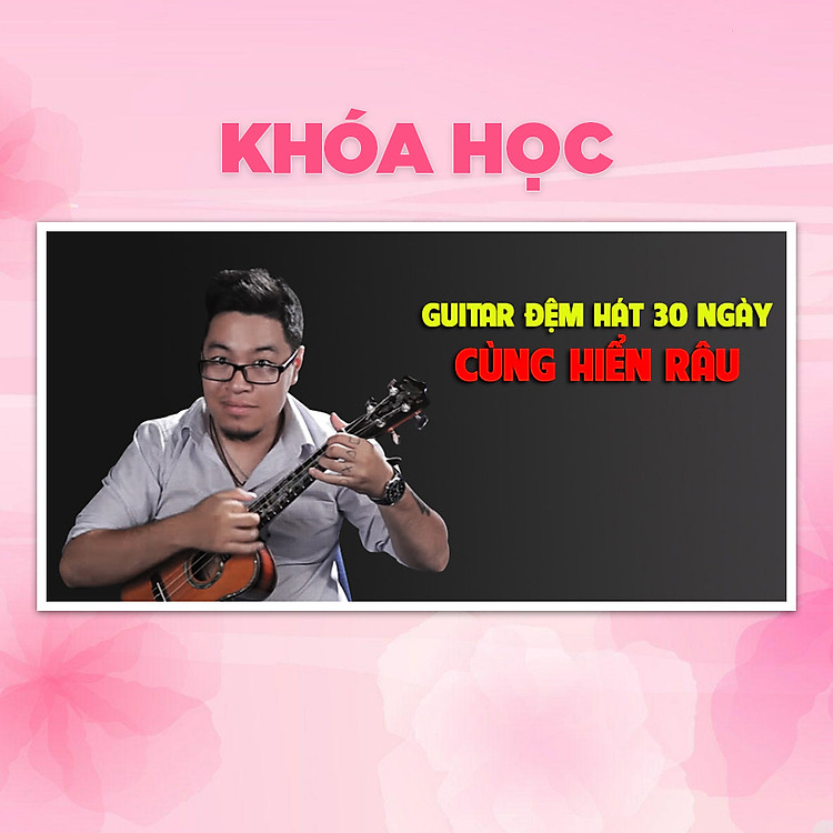 Khóa Học Guitar Đệm Hát 30 Ngày Cùng Hiển Râu