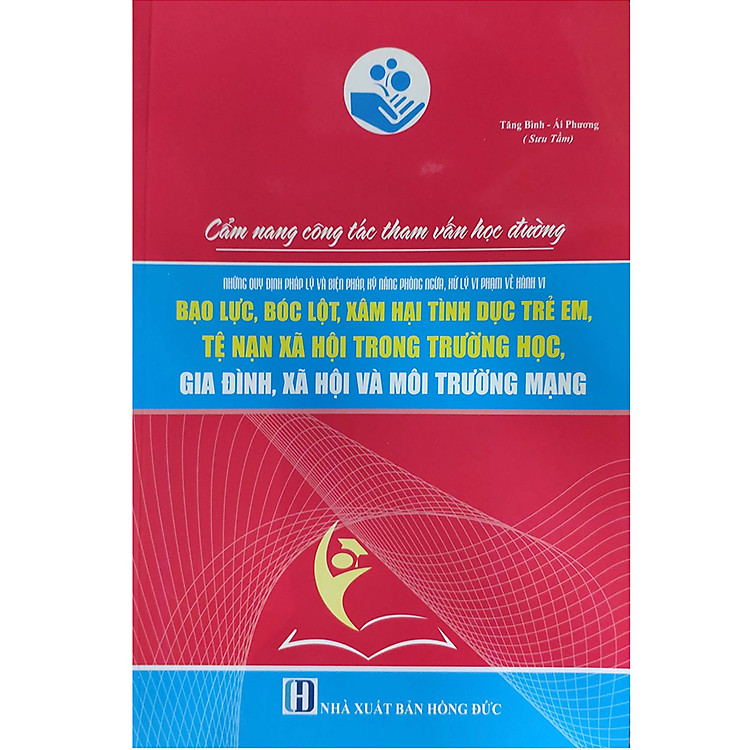 Sách CẨM NANG CÔNG TÁC THAM VẤN HỌC ĐƯỜNG: NHỮNG QUY ĐỊNH PHÁP LÝ VÀ BIỆN PHÁP, KỸ NĂNG PHÒNG NGỪA, XỬ LÝ VI PHẠM VỀ HÀNH VI BẠO LỰC, BÓC LỘT, XÂM HẠI TÌNH DỤC TRẺ EM, TỆ NẠN XÃ HỘI TRONG TRƯỜNG HỌC, GIA ĐÌNH, XÃ HỘI VÀ MÔI TRƯỜNG MẠNG