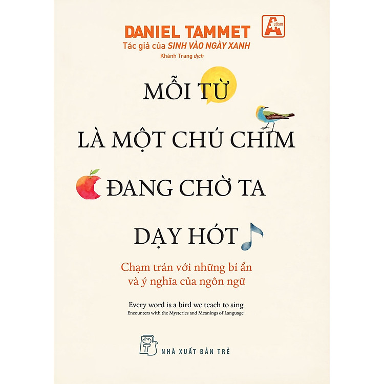 MỖI TỪ LÀ MỘT CHÚ CHIM ĐANG CHỜ TA DẠY HÓT - CHẠM TRÁN VỚI NHỮNG BÍ ẨN VÀ Ý NGHĨA CỦA NGÔN NGỮ - Daniel Tammet - Khánh Trang dịch