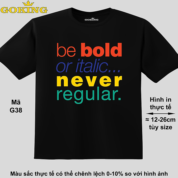 Be bold or italic never regular, mã G39. Áo thun đẹp cho cả gia đình. Áo phông hàng hiệu Goking, công nghệ in Nhật Bản siêu nét. Form unisex cho nam nữ, trẻ em, bé trai gái