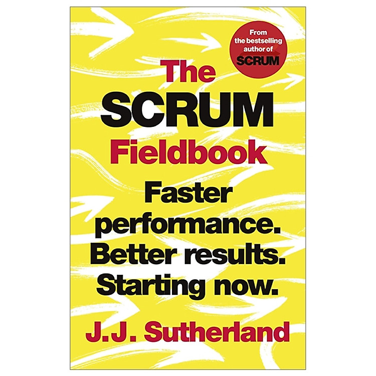 The Scrum Fieldbook: Faster Performance. Better Results. Starting Now.