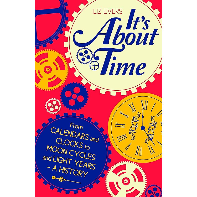 Sách - It's About Time: From Calendars and Clocks to Moon Cycles and Light Years - A History by Liz Evers