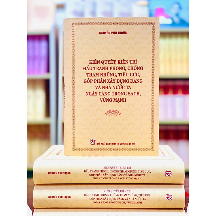 Kiên quyết, kiên trì đấu tranh phòng, chống tham nhũng, tiêu cực, góp phần xây dựng Đảng và Nhà nước ta ngày càng trong sạch, vững mạnh