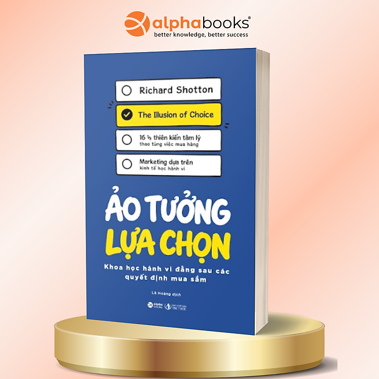 Ảo Tưởng Lựa Chọn – Khoa Học Hành Vi Đằng Sau Các Quyết Định Mua Sắm - Richard Shotton - Alpha Books