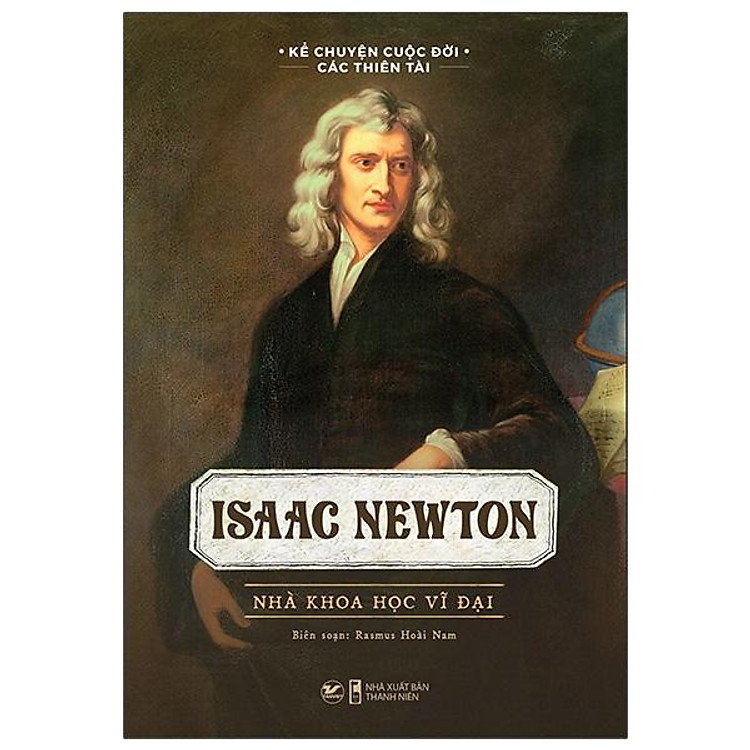 Kể Chuyện Cuộc Đời Các Thiên Tài: Isaac Newton – Nhà Khoa Học Vĩ Đại