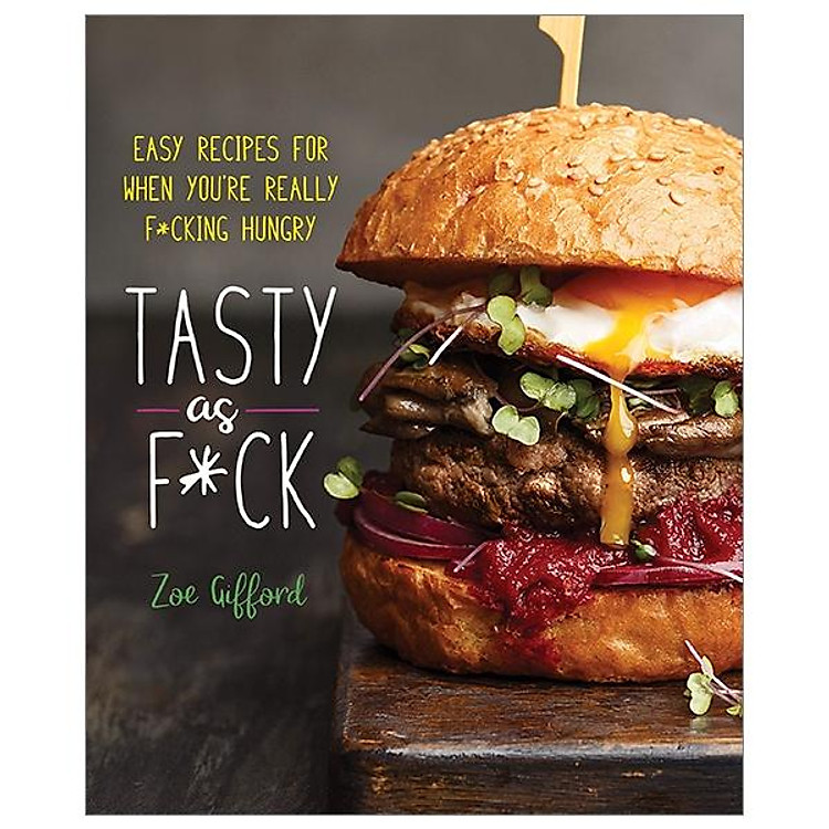 Tasty As F*ck: Easy Recipes For When You’Re Really F*cking Hungry