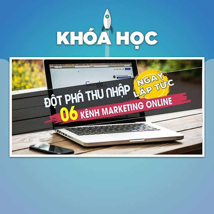 Khóa Học Đột Phá Thu Nhập 06 Kênh Marketing Online Ngay Lập Tức