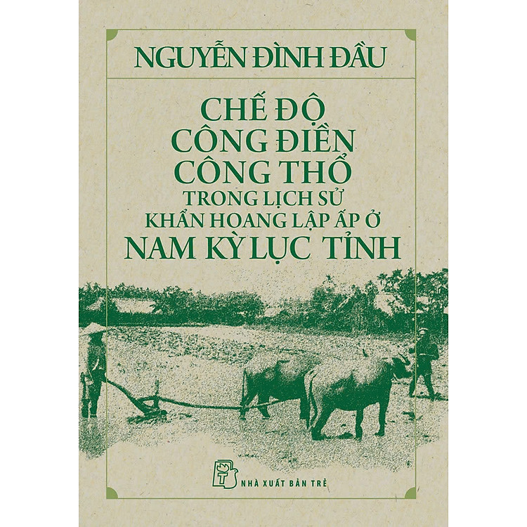 CHẾ ĐỘ CÔNG ĐIỀN CÔNG THỔ Trong Lịch Sử Khẩn Hoang Lập Ấp Ở Nam Kỳ Lục Tỉnh - Nguyễn Đình Đầu (bìa mềm)