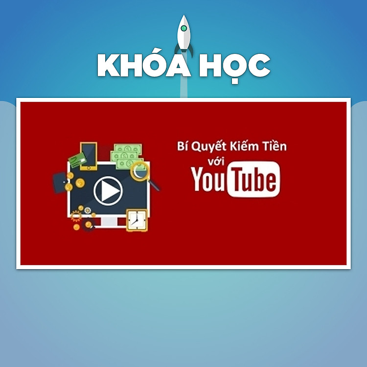Khóa Học Bí Quyết Kiếm Tiền Trên Youtube