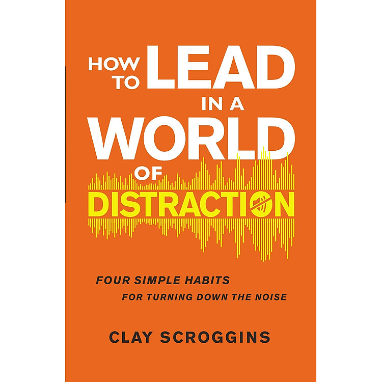 Sách How to Lead in a World of Distraction: Four Simple Habits for Turning Down the Noise