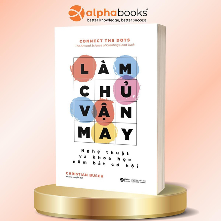 Làm Chủ Vận May - Nghệ Thuật Và Khoa Học Năm Bắt Cơ Hội - Christian Busch - Alpha Books