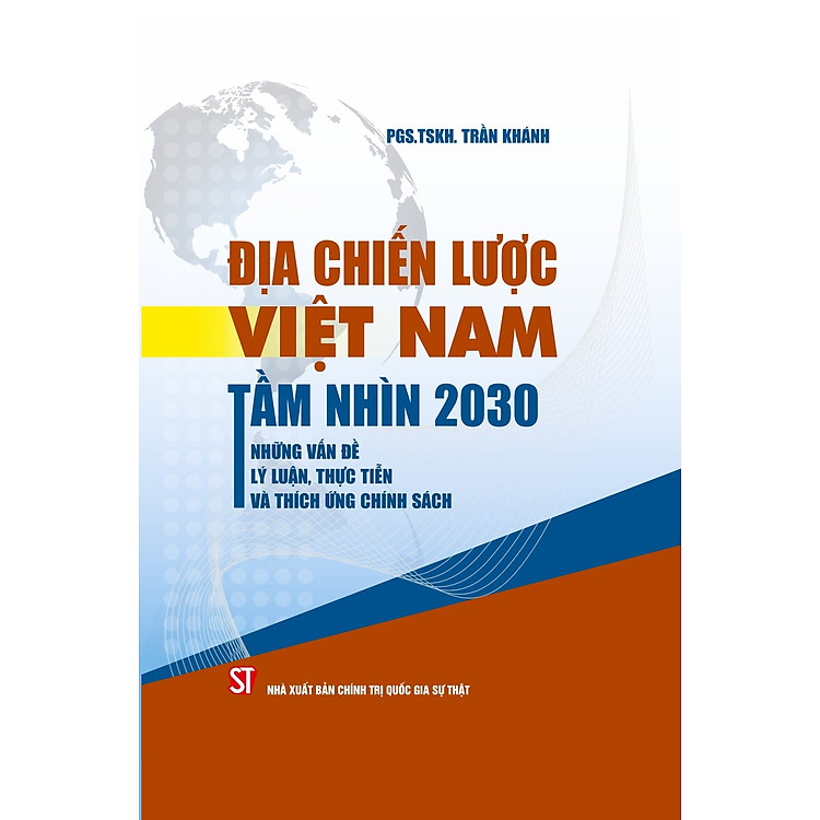 (BÌA CỨNG) Địa Chiến Lược Việt Nam Tầm Nhìn 2030 Những Vấn Đề Lý Luận, Thực Tiễn Và Thích Ứng Chính Sách - PGS. TSKH. Trần Khánh