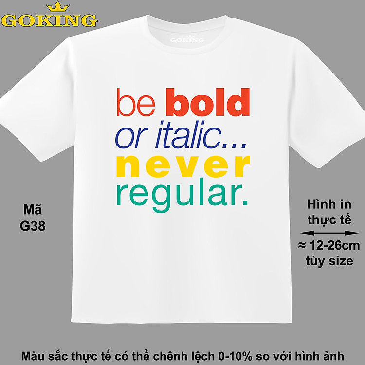 Be bold or italic never regular, mã G39. Áo thun đẹp cho cả gia đình. Áo phông hàng hiệu Goking, công nghệ in Nhật Bản siêu nét. Form unisex cho nam nữ, trẻ em, bé trai gái