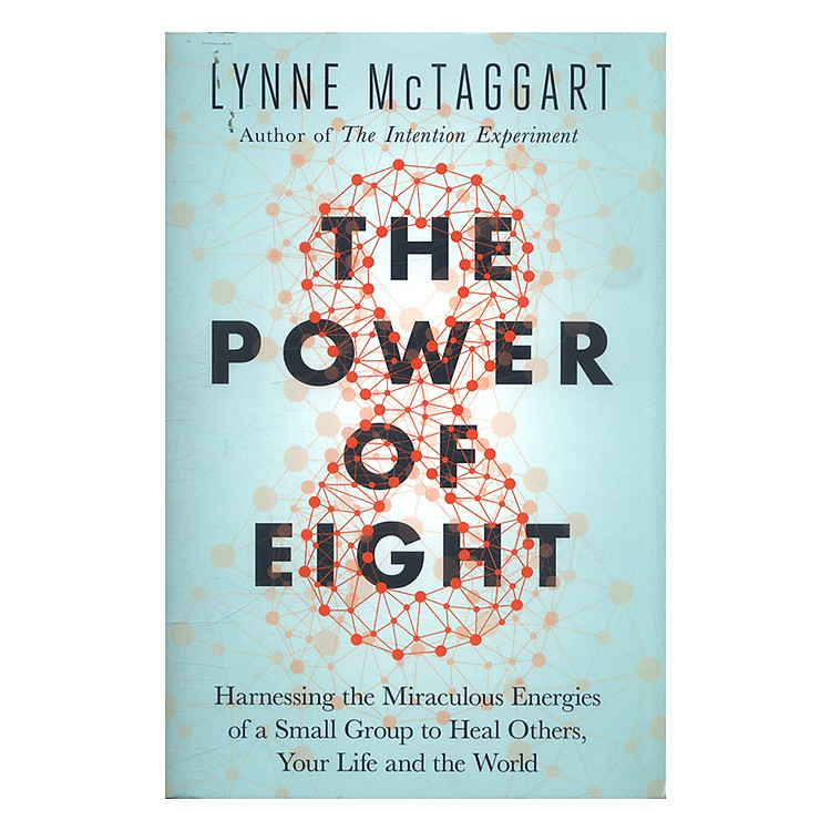 Sách The Power Of Eight: Harnessing The Miraculous Energies Of A Small Group To Heal Others, Your Life, And The World