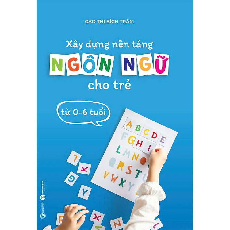 Xây Dựng Nền Tảng Ngôn Ngữ Cho Trẻ Từ 0-6 Tuổi - Cao Thị Bích Trâm (bìa mềm)