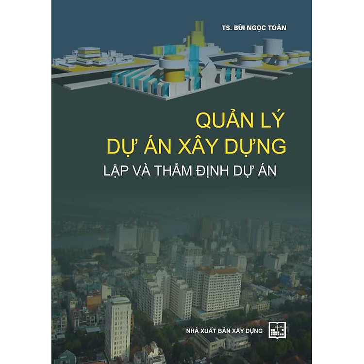 Quản Lý Dự Án Xây Dựng: Lập Và Thẩm Định Dự Án (TS. Bùi Ngọc Toàn)