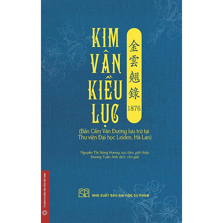 (Có minh họa màu) KIM VÂN KIỀU LỤC 金 雲 翹 錄 1876 (Bản Cẩm Văn Đường lưu trữ tại Thư viện Đại học Leiden, Hà Lan) - Nguyễn Thị Sông Hương sưu tầm, giới thiệu; Dương Tuấn Anh dịch, chú giải – NXB ĐHSP