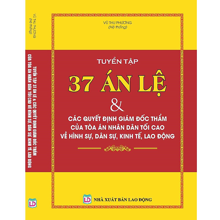 TUYỂN TẬP 37 ÁN LỆ & CÁC QUYẾT ĐỊNH GIÁM ĐỐC THẨM CỦA TÒA ÁN NHÂN DÂN TỐI CAO VỀ HÌNH SỰ, DÂN SỰ, KINH TẾ, LAO ĐỘNG