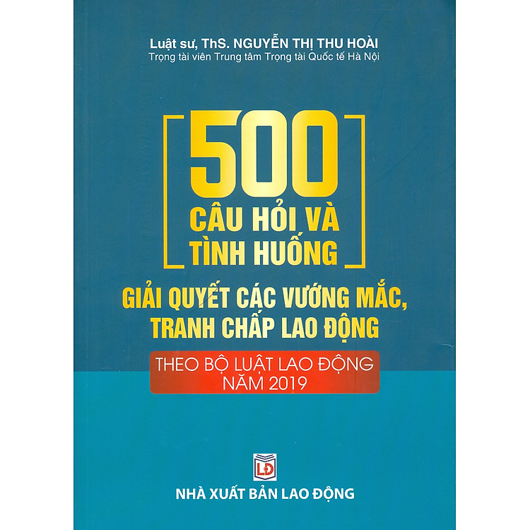 500 Câu Hỏi Và Tình Huống Giải Quyết Các Vướng Mắc, Tranh Chấp Lao Động Theo Bộ Luật Lao Động Năm 2019