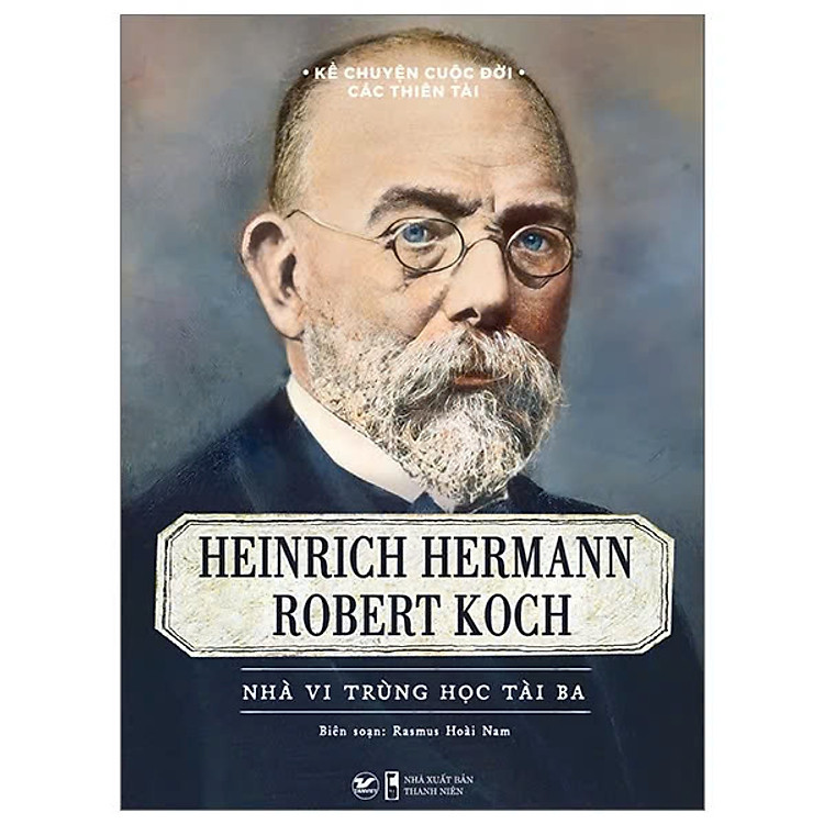Kể Chuyện Cuộc Đời Các Thiên Tài - Heinrich Hermann Robert Koch - Nhà Vi Trùng Học Tài Ba