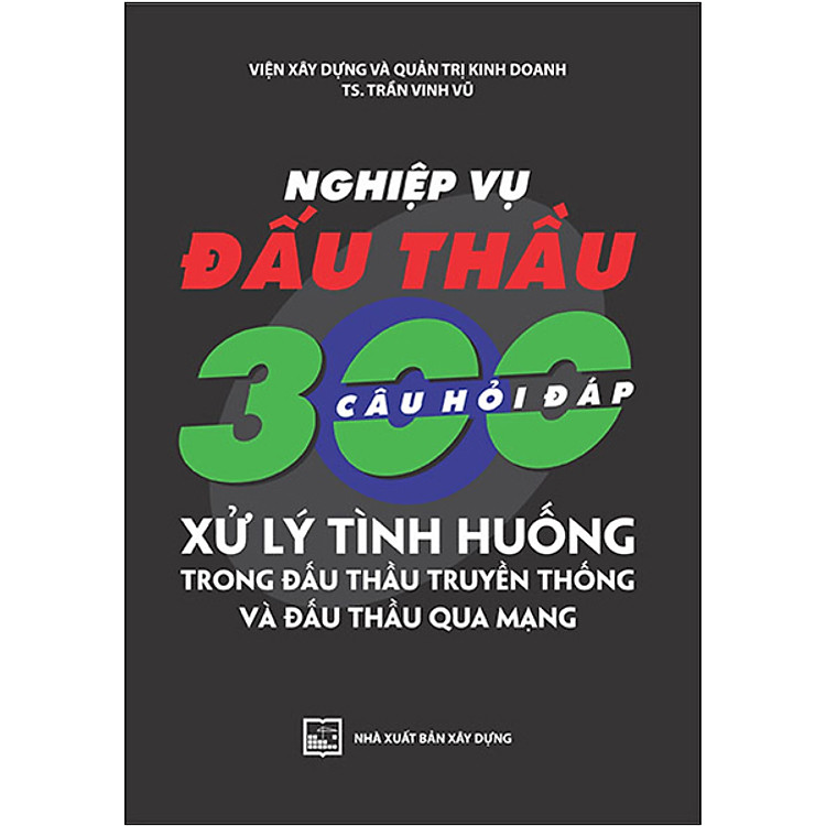 Sách Nghiệp Vụ Đấu Thầu - 300 Câu Hỏi Đáp Xử Lý Tình Huống Trong Đấu Thầu Truyền Thống Và Đấu Thầu Qua Mạng