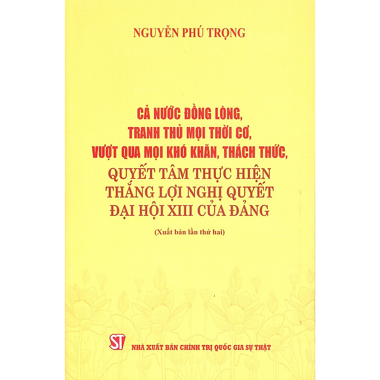 Cả Nước Đồng Lòng, Tranh Thủ Mọi Thời Cơ, Vượt Qua Mọi Khó Khăn, Thách Thức, Quyết Tâm Thực Hiện Thắng Lợi Nghị Quyết Đại Hội XIII Của Đảng