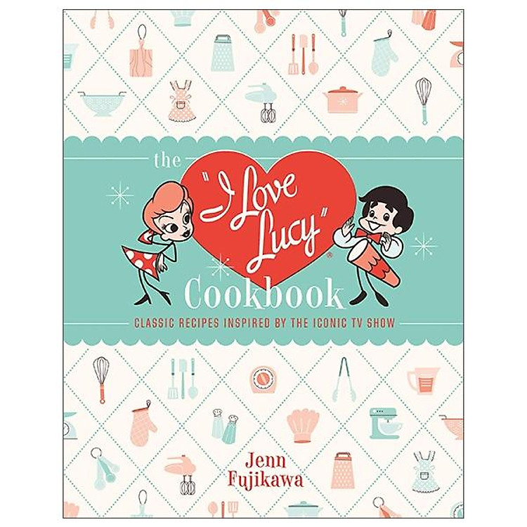 The I Love Lucy Cookbook: Classic Recipes Inspired By The Iconic TV Show