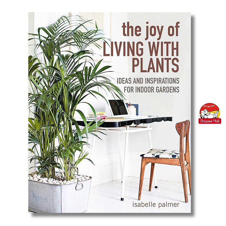 The Joy of Living with Plants: Ideas and Inspirations for Indoor Gardens