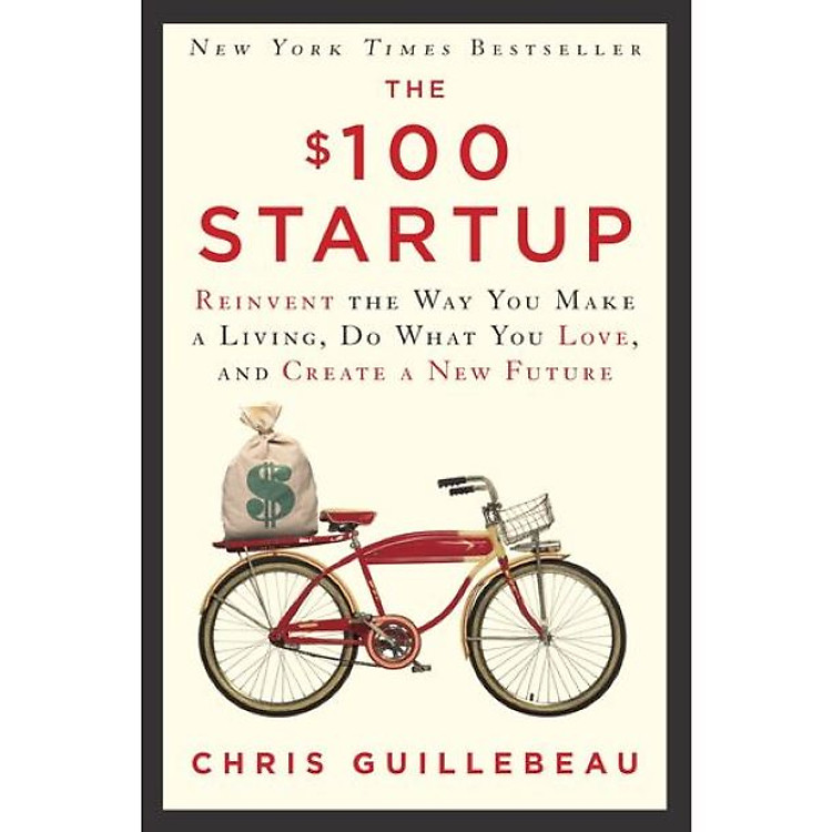 The $100 Startup: Reinvent the Way You Make a Living, Do What You Love, and Create a New Future