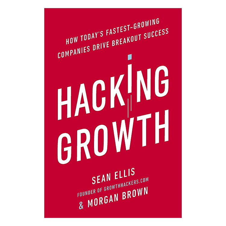Sách Hacking Growth: How Today's Fastest-Growing Companies Drive Breakout Success