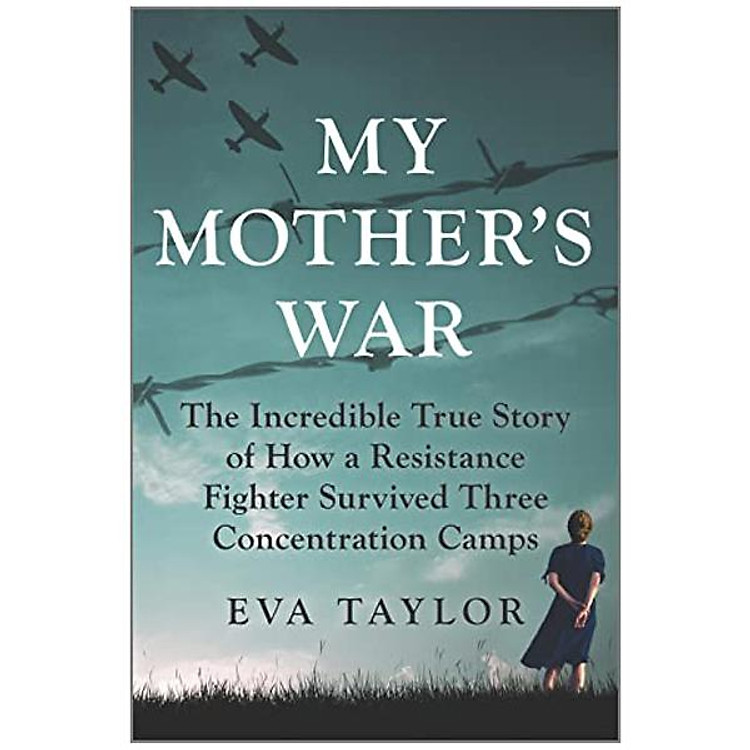 My Mother’s War: The Incredible True Story Of How A Resistance Fighter Survived Three Concentration Camps