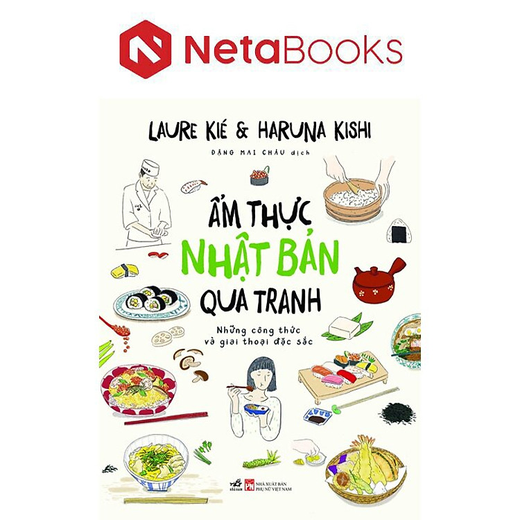ẨM THỰC NHẬT BẢN QUA TRANH - Những Công Thức Và Giai Thoại Đặc Sắc - Laure Kies & Haruna Kishi - Đặng Mai Châu dịch – Nhã Nam – NXB Phụ Nữ Việt Nam