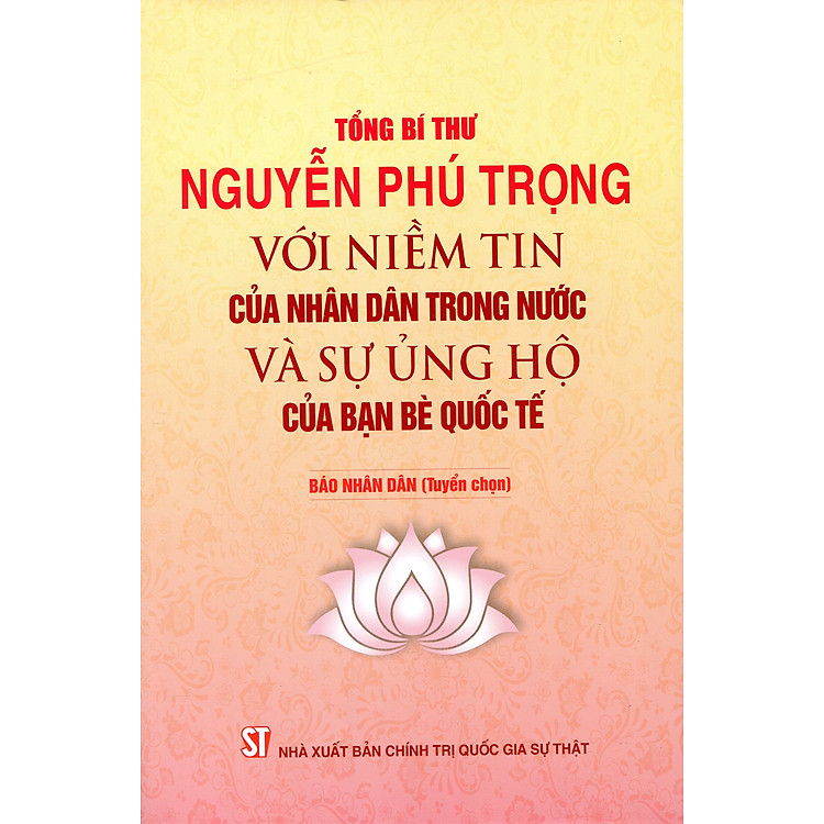 Tổng Bí Thư NGUYỄN PHÚ TRỌNG Với Niềm Tin Của Nhân Dân Trong Nước Và Sự Ủng Hộ Của Bạn Bè Quốc Tế – Báo Nhân Dân (Tuyển chọn)