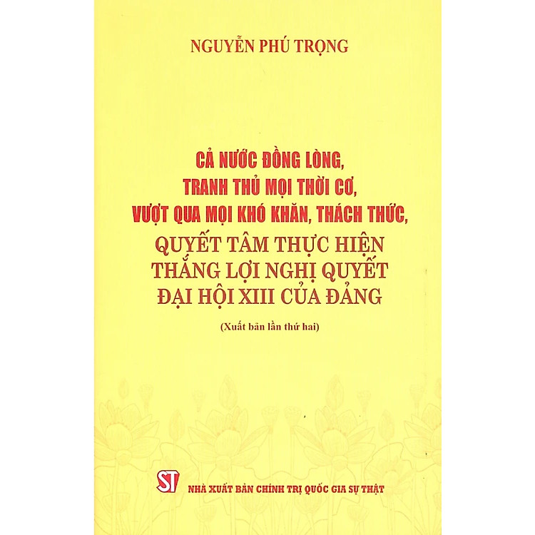 Cả Nước Đồng Lòng, Tranh Thủ Mọi Thời Cơ, Vượt Qua Mọi Khó Khăn, Thách Thức, Quyết Tâm Thực Hiện Thắng Lợi Nghị Quyết Đại Hội XIII Của Đảng - ST