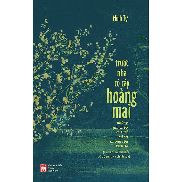 TRƯỚC NHÀ CÓ CÂY HOÀNG MAI: Những ghi chép về Huế - xứ sở phong rêu kiêu sa - Minh Tự - NXB Phụ nữ Việt Nam